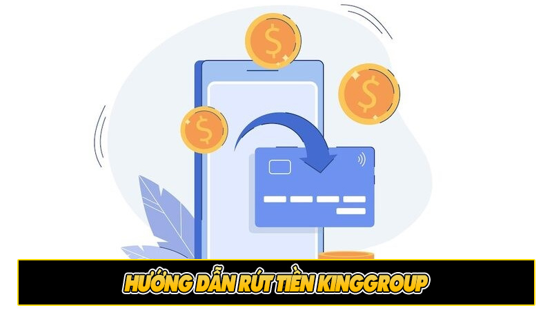 Hướng dẫn rút tiền KingGroup