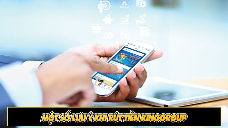 Một số lưu ý khi rút tiền Kinggroup