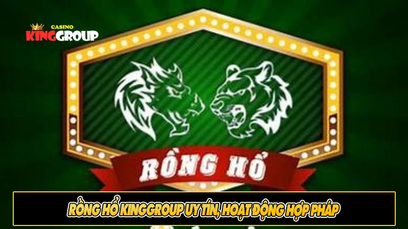 Rồng hổ KingGroup Uy Tín, Hoạt Động Hợp Pháp